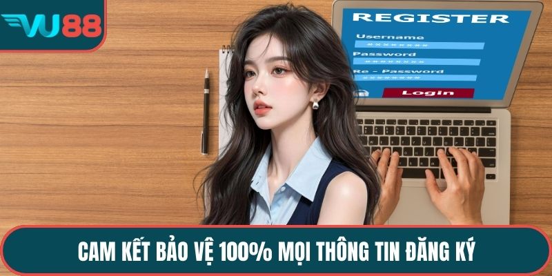 Cam kết bảo vệ 100% mọi thông tin đăng ký