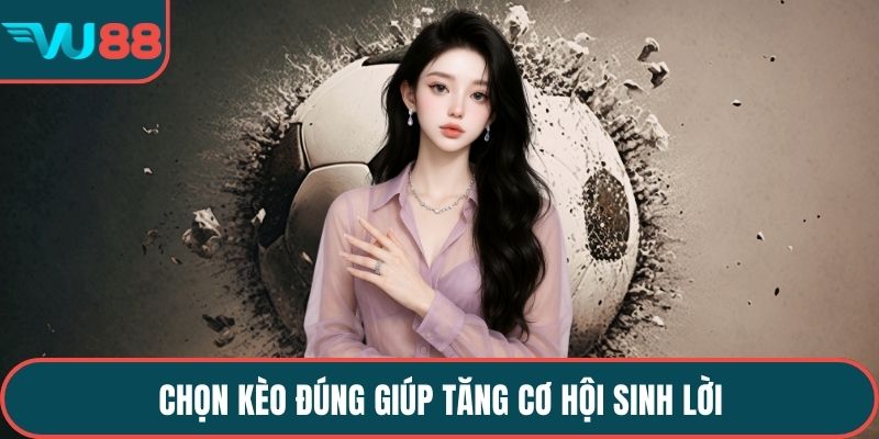 Chọn kèo đúng giúp tăng cơ hội sinh lời