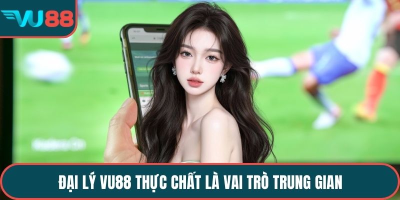 Đại lý VU88 thực chất là vai trò trung gian