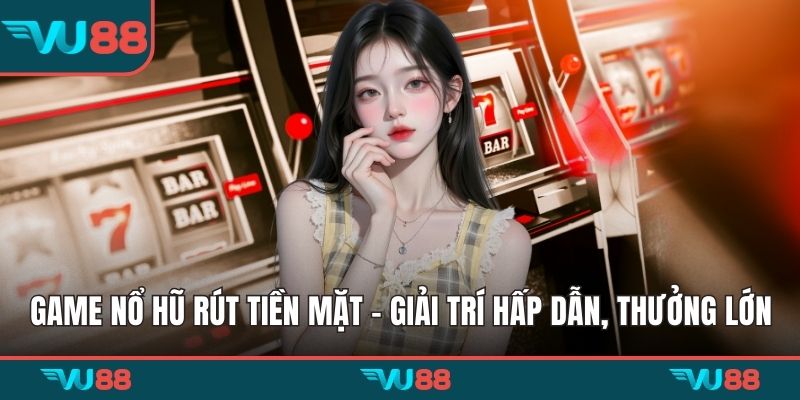 Game nổ hũ rút tiền mặt