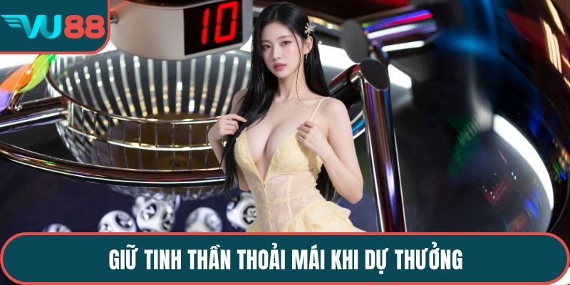 Giữ tinh thần thoải mái khi dự thưởng