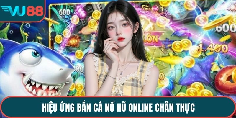 Hiệu ứng bắn cá nổ hũ online chân thực