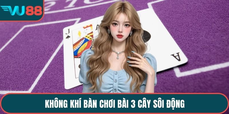 Không khí bàn chơi bài 3 cây sôi động