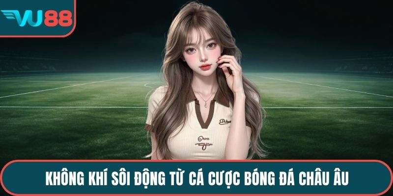 Không khí sôi động từ cá cược bóng đá Châu Âu