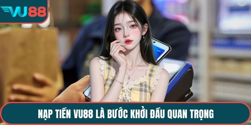 Nạp tiền VU88 là bước khởi đầu quan trọng