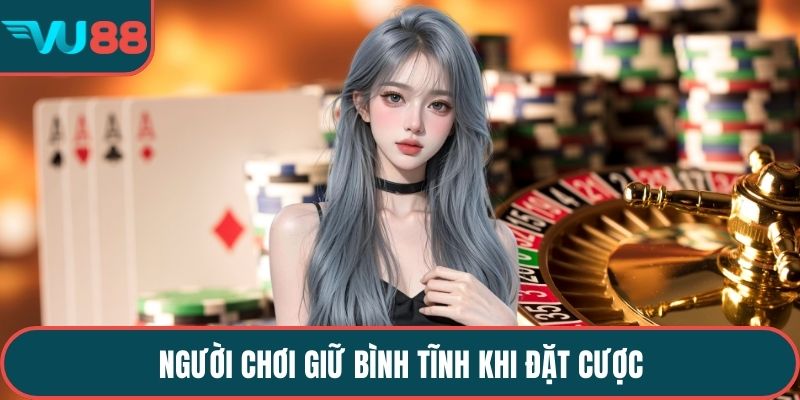 Người chơi giữ bình tĩnh khi đặt cược