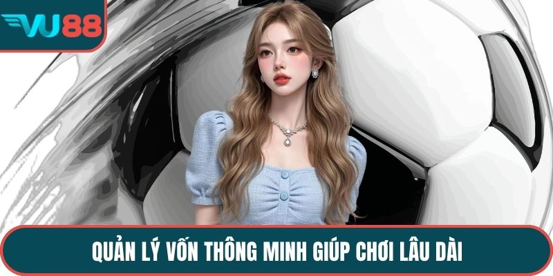 Quản lý vốn thông minh giúp chơi lâu dài