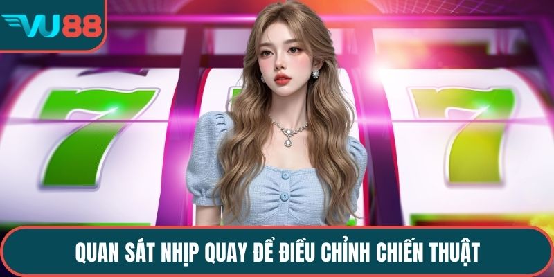 Quan sát nhịp quay để điều chỉnh chiến thuật