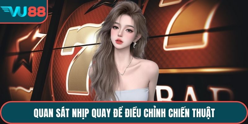 Quan sát nhịp quay để điều chỉnh chiến thuật
