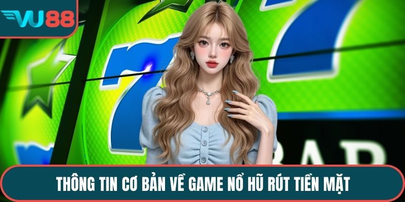 Thông tin cơ bản về game nổ hũ rút tiền mặt