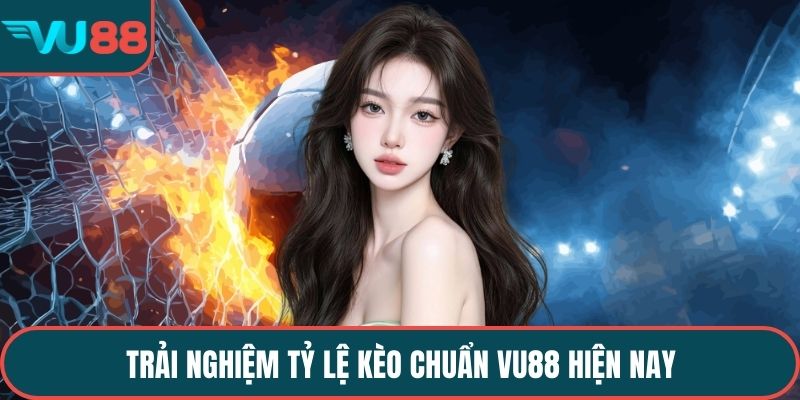 Trải nghiệm tỷ lệ kèo chuẩn VU88 hiện nay