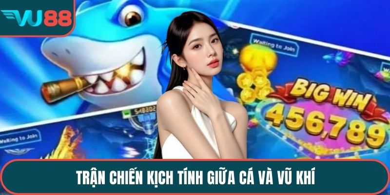 Trận chiến kịch tính giữa cá và vũ khí